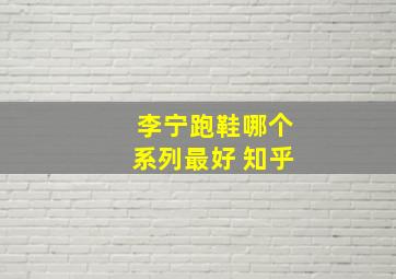 李宁跑鞋哪个系列最好 知乎